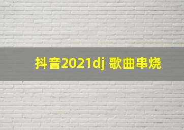 抖音2021dj 歌曲串烧